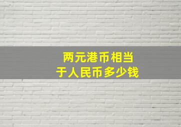 两元港币相当于人民币多少钱