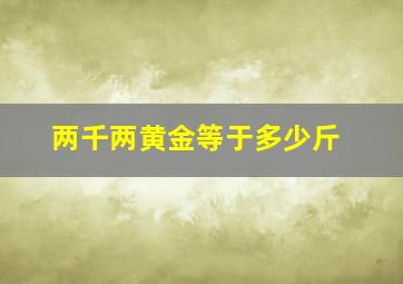 两千两黄金等于多少斤