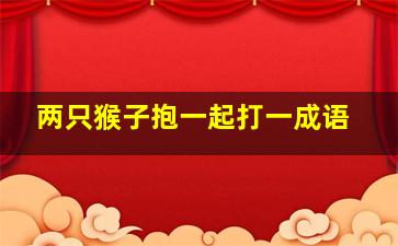 两只猴子抱一起打一成语