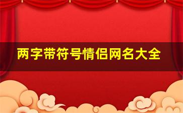 两字带符号情侣网名大全