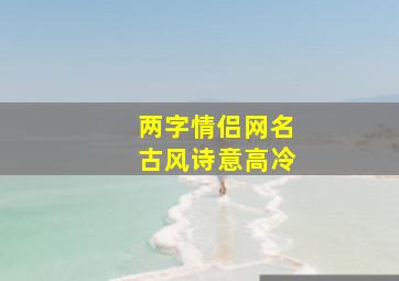 两字情侣网名古风诗意高冷