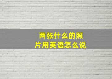 两张什么的照片用英语怎么说