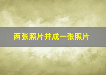 两张照片并成一张照片