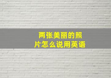 两张美丽的照片怎么说用英语