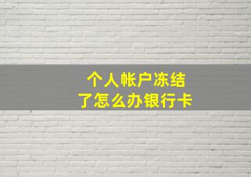 个人帐户冻结了怎么办银行卡