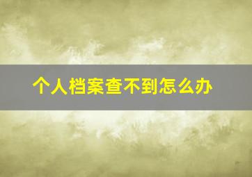 个人档案查不到怎么办