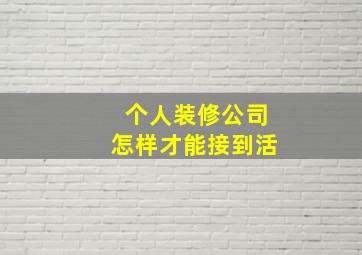 个人装修公司怎样才能接到活