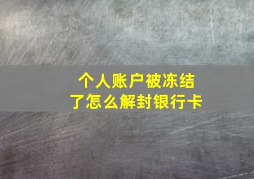 个人账户被冻结了怎么解封银行卡