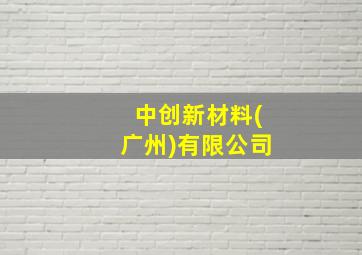 中创新材料(广州)有限公司