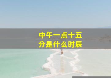 中午一点十五分是什么时辰