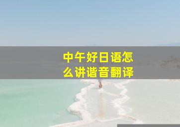 中午好日语怎么讲谐音翻译