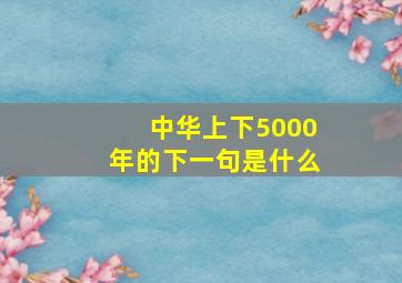 中华上下5000年的下一句是什么