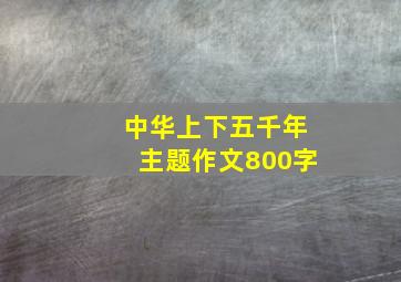 中华上下五千年主题作文800字