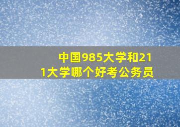 中国985大学和211大学哪个好考公务员