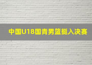 中国U18国青男篮挺入决赛