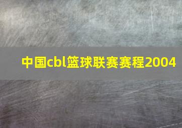 中国cbl篮球联赛赛程2004