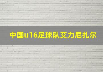 中国u16足球队艾力尼扎尔