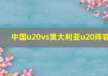 中国u20vs澳大利亚u20阵容