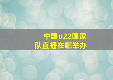 中国u22国家队直播在哪举办