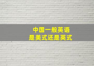 中国一般英语是美式还是英式