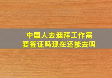 中国人去迪拜工作需要签证吗现在还能去吗