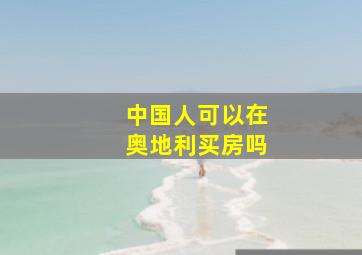 中国人可以在奥地利买房吗