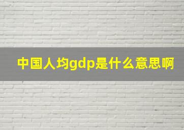 中国人均gdp是什么意思啊