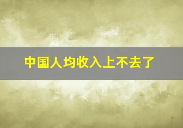 中国人均收入上不去了