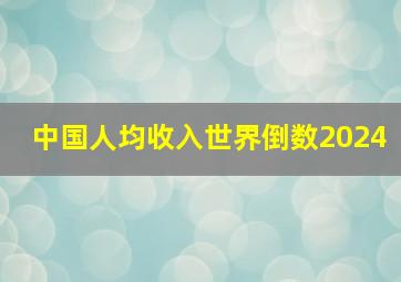 中国人均收入世界倒数2024