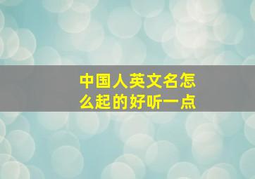 中国人英文名怎么起的好听一点