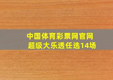 中国体育彩票网官网超级大乐透任选14场