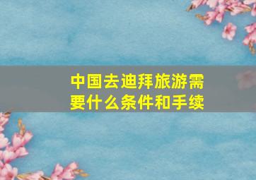 中国去迪拜旅游需要什么条件和手续