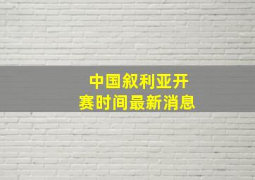 中国叙利亚开赛时间最新消息