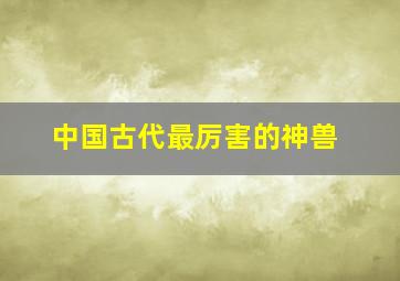 中国古代最厉害的神兽