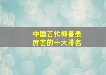 中国古代神兽最厉害的十大排名