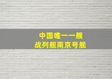 中国唯一一艘战列舰南京号舰