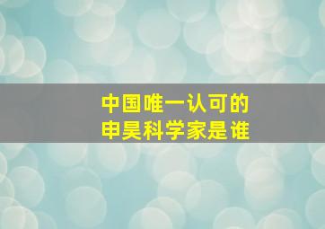 中国唯一认可的申昊科学家是谁