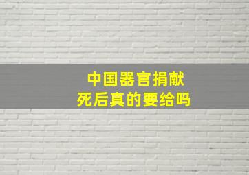 中国器官捐献死后真的要给吗