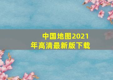 中国地图2021年高清最新版下载