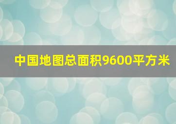 中国地图总面积9600平方米