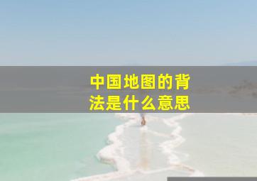 中国地图的背法是什么意思