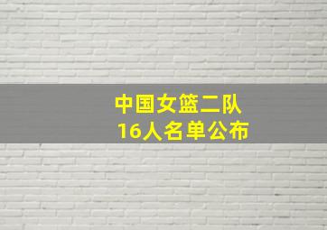 中国女篮二队16人名单公布