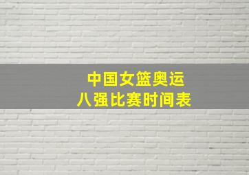 中国女篮奥运八强比赛时间表