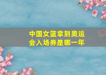 中国女篮拿到奥运会入场券是哪一年