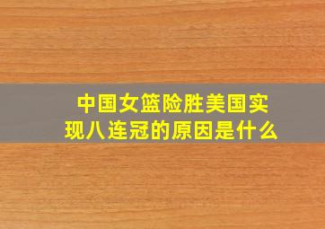 中国女篮险胜美国实现八连冠的原因是什么