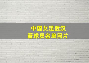 中国女足武汉籍球员名单照片