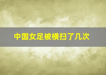 中国女足被横扫了几次