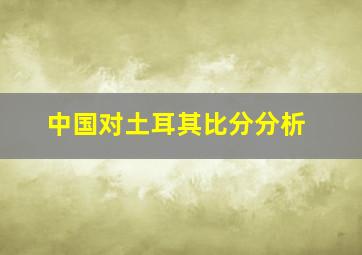 中国对土耳其比分分析