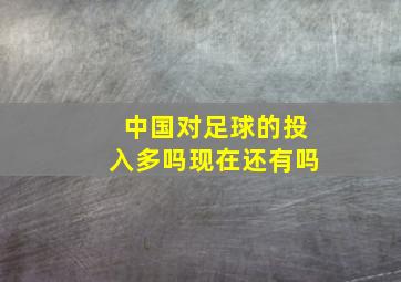 中国对足球的投入多吗现在还有吗