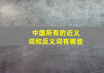 中国所有的近义词和反义词有哪些